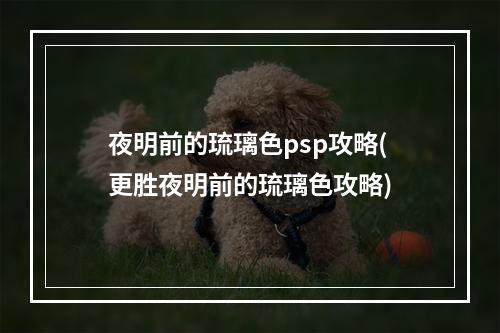 夜明前的琉璃色psp攻略(更胜夜明前的琉璃色攻略)