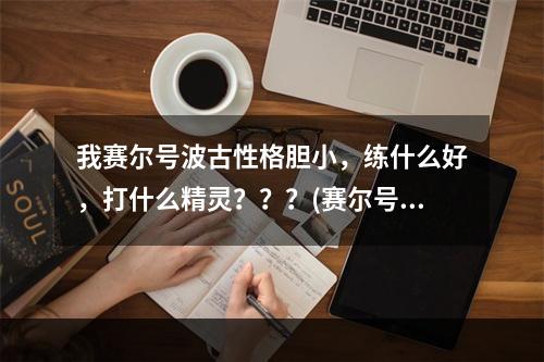 我赛尔号波古性格胆小，练什么好，打什么精灵？？？(赛尔号波古)