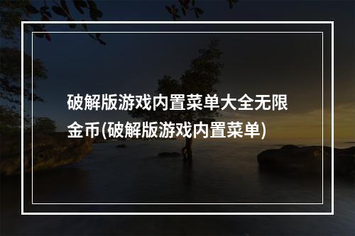 破解版游戏内置菜单大全无限金币(破解版游戏内置菜单)