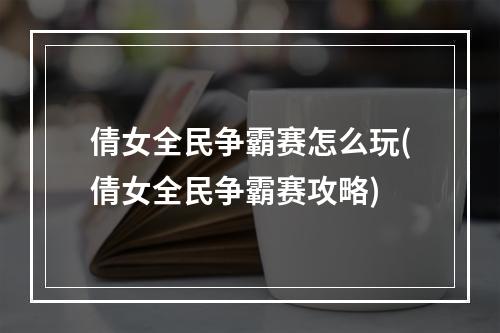 倩女全民争霸赛怎么玩(倩女全民争霸赛攻略)