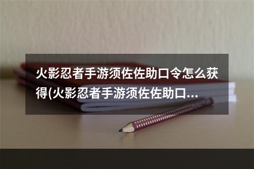 火影忍者手游须佐佐助口令怎么获得(火影忍者手游须佐佐助口令在哪 口令一览及兑换位置)