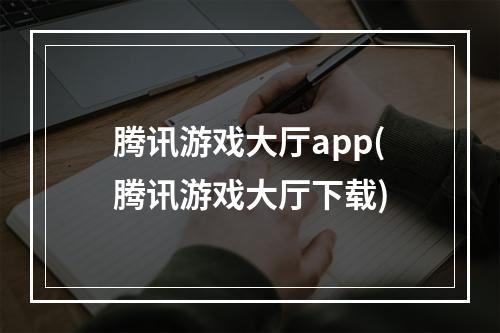 腾讯游戏大厅app(腾讯游戏大厅下载)