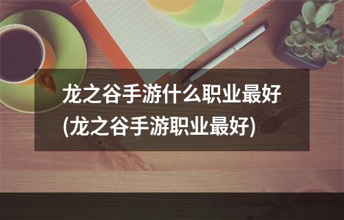 龙之谷手游什么职业最好(龙之谷手游职业最好)