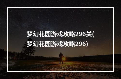 梦幻花园游戏攻略296关(梦幻花园游戏攻略296)