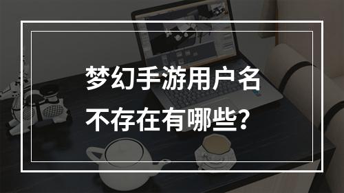 梦幻手游用户名不存在有哪些？