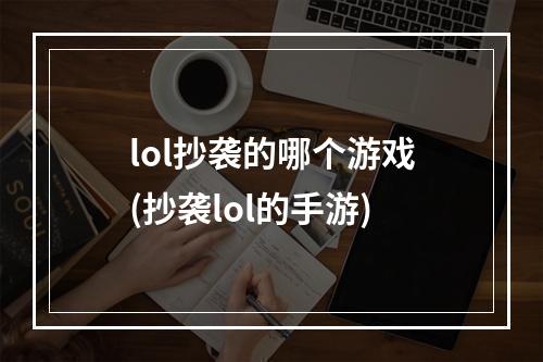 lol抄袭的哪个游戏(抄袭lol的手游)