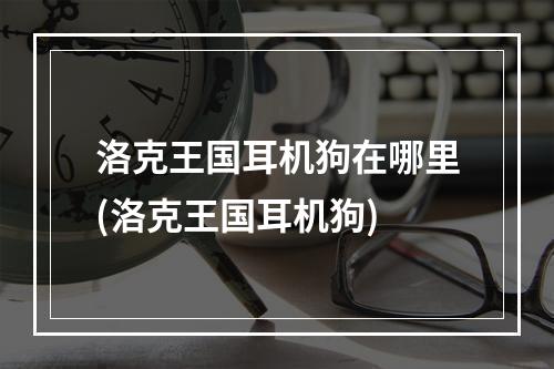 洛克王国耳机狗在哪里(洛克王国耳机狗)