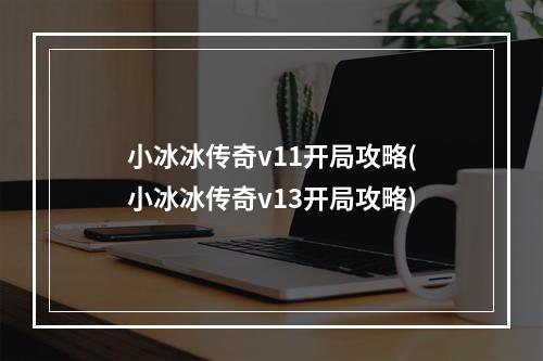 小冰冰传奇v11开局攻略(小冰冰传奇v13开局攻略)