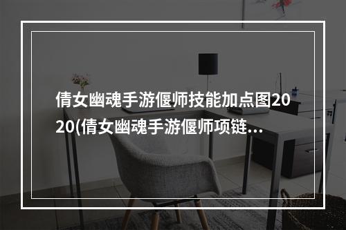 倩女幽魂手游偃师技能加点图2020(倩女幽魂手游偃师项链技能选择)