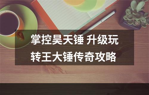 掌控昊天锤 升级玩转王大锤传奇攻略