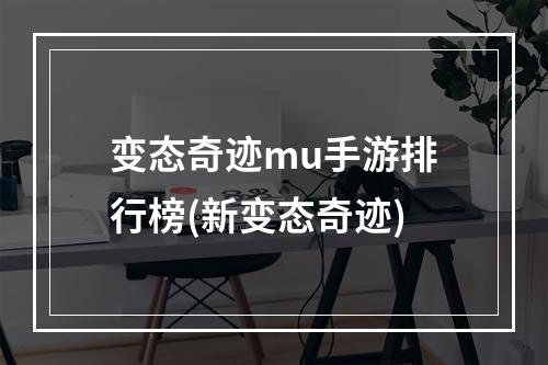 变态奇迹mu手游排行榜(新变态奇迹)