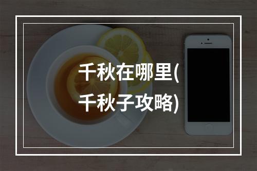 千秋在哪里(千秋子攻略)