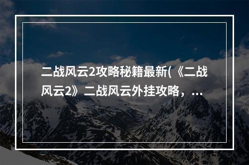 二战风云2攻略秘籍最新(《二战风云2》二战风云外挂攻略，刷兵 刷兵辅助器)