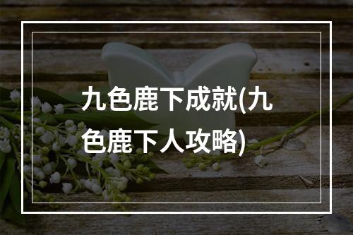 九色鹿下成就(九色鹿下人攻略)