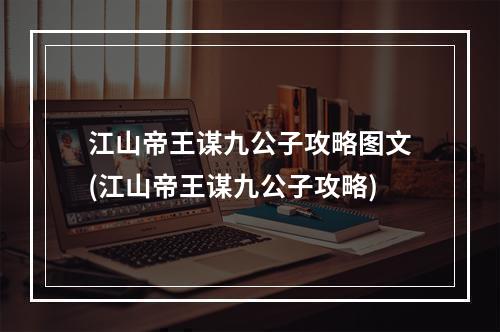 江山帝王谋九公子攻略图文(江山帝王谋九公子攻略)