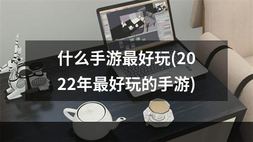 什么手游最好玩(2022年最好玩的手游)