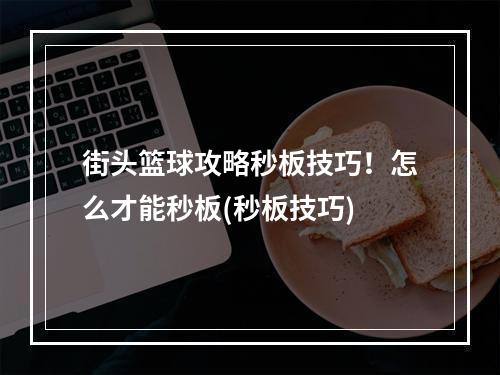 街头篮球攻略秒板技巧！怎么才能秒板(秒板技巧)