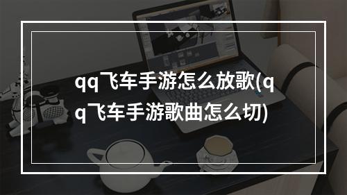 qq飞车手游怎么放歌(qq飞车手游歌曲怎么切)