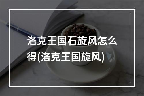 洛克王国石旋风怎么得(洛克王国旋风)