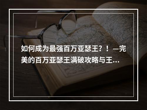 如何成为最强百万亚瑟王？！—完美的百万亚瑟王满破攻略与王者荣耀亚瑟攻略