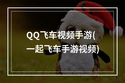 QQ飞车视频手游(一起飞车手游视频)