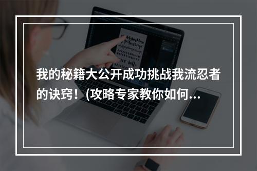 我的秘籍大公开成功挑战我流忍者的诀窍！(攻略专家教你如何超越难关)