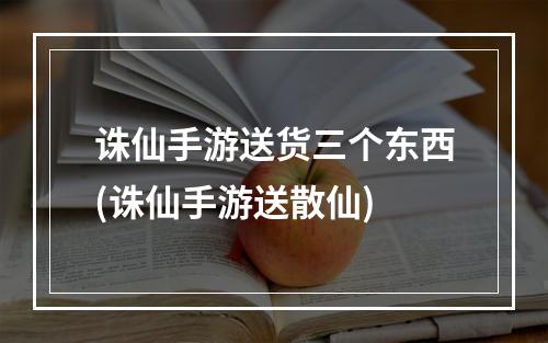 诛仙手游送货三个东西(诛仙手游送散仙)