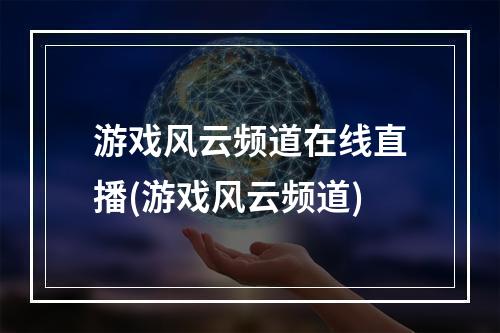 游戏风云频道在线直播(游戏风云频道)