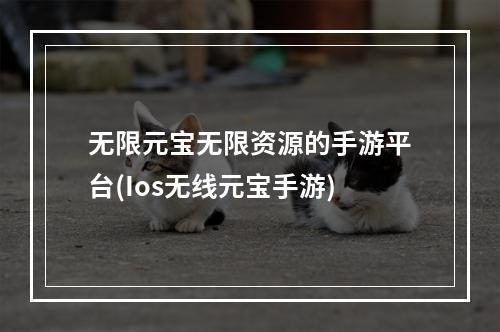 无限元宝无限资源的手游平台(Ios无线元宝手游)