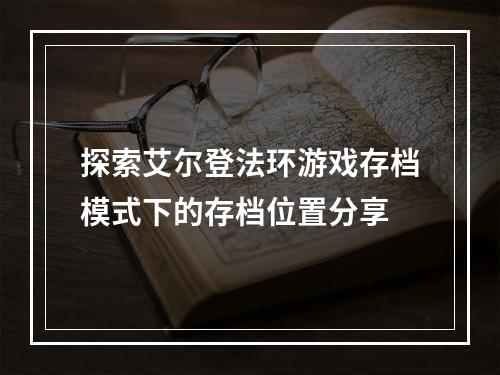 探索艾尔登法环游戏存档模式下的存档位置分享