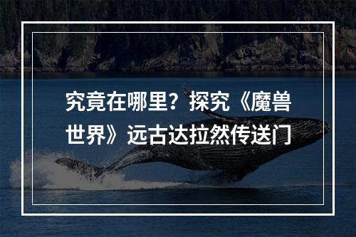 究竟在哪里？探究《魔兽世界》远古达拉然传送门