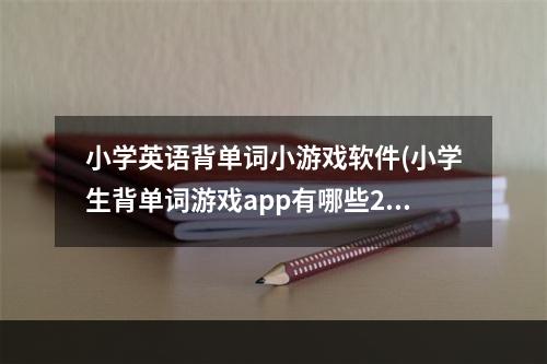 小学英语背单词小游戏软件(小学生背单词游戏app有哪些2022 有趣的英语游戏软件推荐)