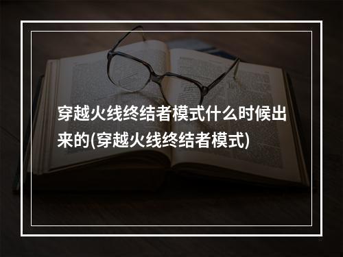 穿越火线终结者模式什么时候出来的(穿越火线终结者模式)