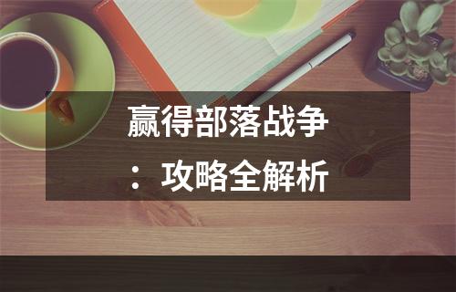 赢得部落战争：攻略全解析