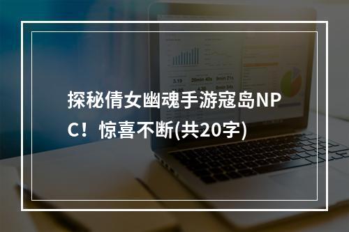 探秘倩女幽魂手游寇岛NPC！惊喜不断(共20字)