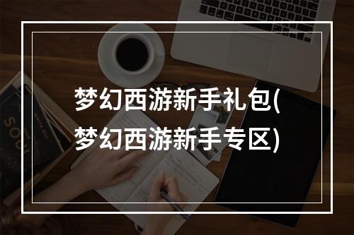 梦幻西游新手礼包(梦幻西游新手专区)