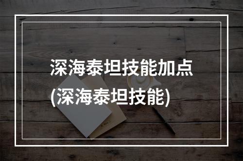 深海泰坦技能加点(深海泰坦技能)