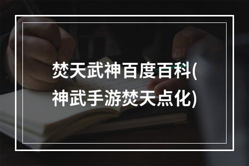 焚天武神百度百科(神武手游焚天点化)