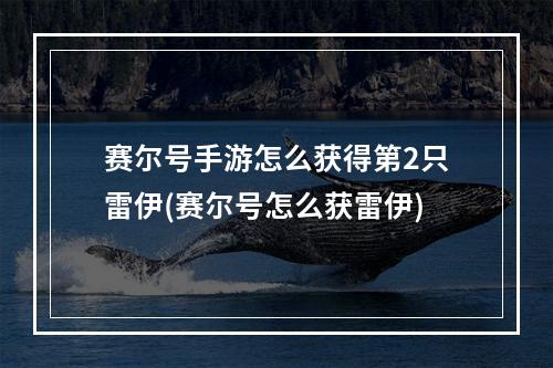 赛尔号手游怎么获得第2只雷伊(赛尔号怎么获雷伊)