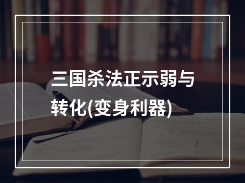 三国杀法正示弱与转化(变身利器)