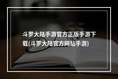 斗罗大陆手游官方正版手游下载(斗罗大陆官方网站手游)