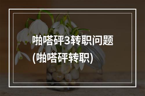 啪嗒砰3转职问题(啪嗒砰转职)