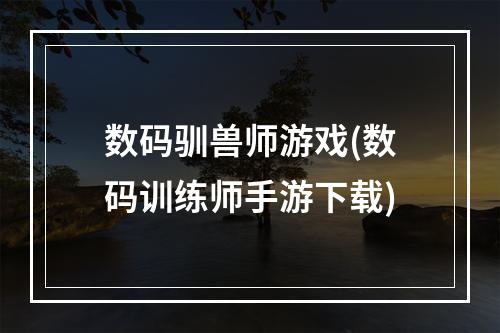 数码驯兽师游戏(数码训练师手游下载)