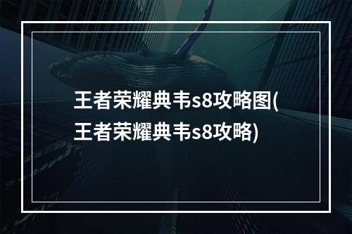 王者荣耀典韦s8攻略图(王者荣耀典韦s8攻略)