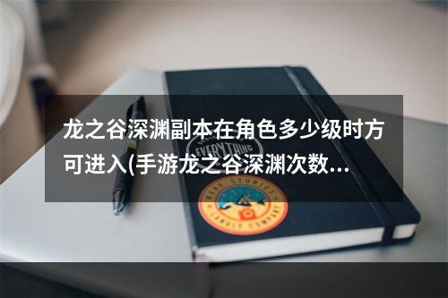 龙之谷深渊副本在角色多少级时方可进入(手游龙之谷深渊次数)