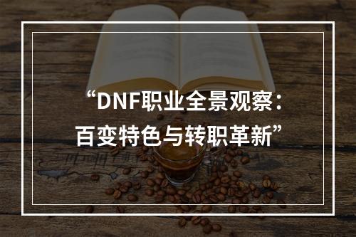 “DNF职业全景观察：百变特色与转职革新”