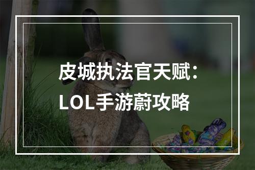 皮城执法官天赋：LOL手游蔚攻略