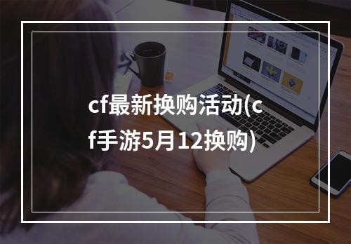 cf最新换购活动(cf手游5月12换购)