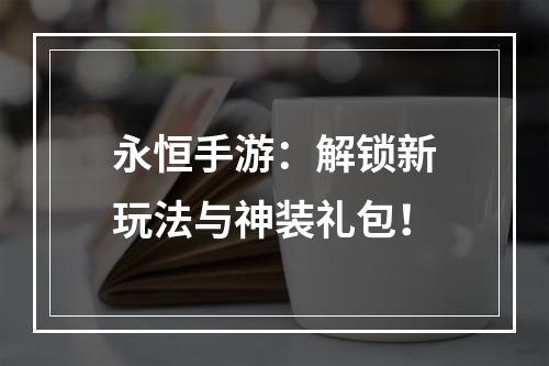 永恒手游：解锁新玩法与神装礼包！