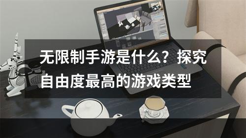 无限制手游是什么？探究自由度最高的游戏类型